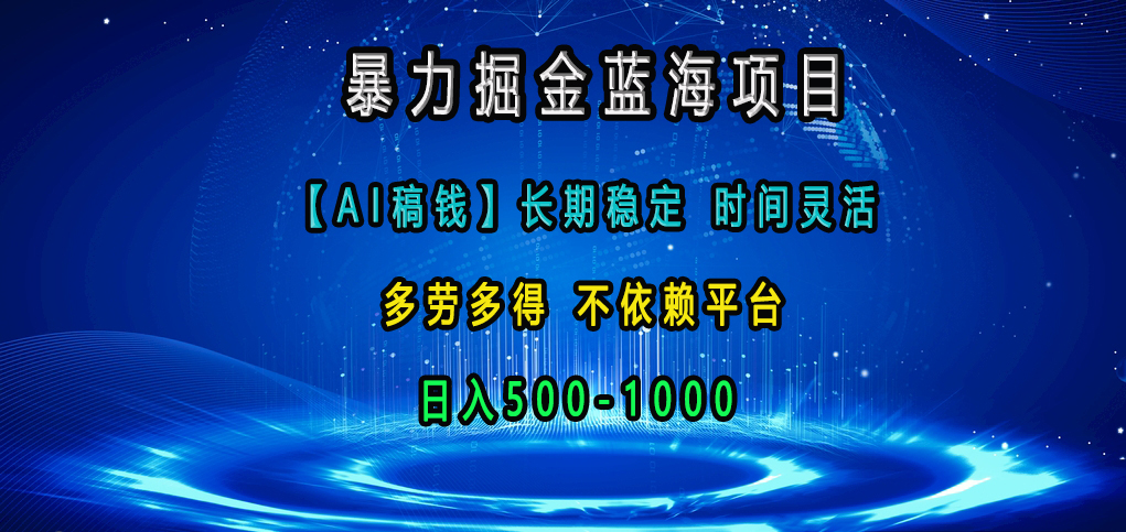 暴力掘金蓝海项目，【AI稿钱】长期稳定，时间灵活，多劳多得，不依赖平台，日入500-1000-盈途副业网