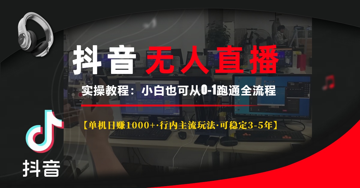 抖音无人直播实操教程【单机日赚1000+行内主流玩法可稳定3-5年】小白也可从0-1跑通全流程-盈途副业网