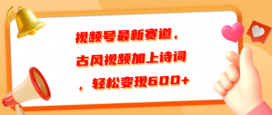 视频号最新赛道，古风视频加上诗词，轻松变现600+-盈途副业网
