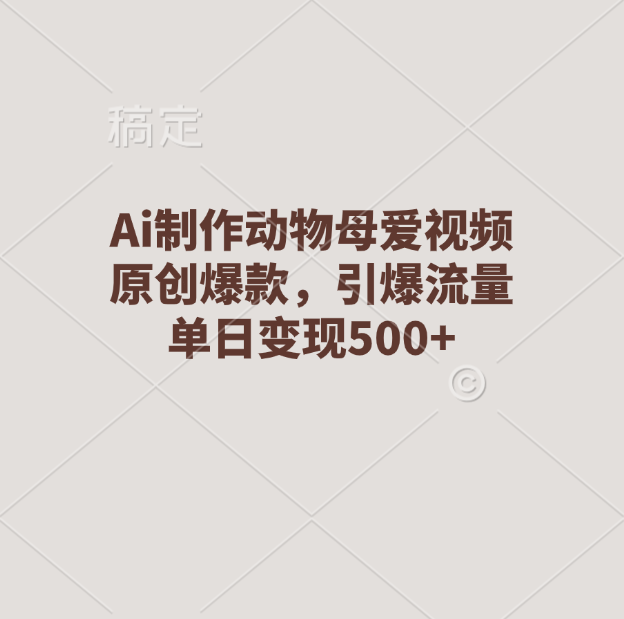 Ai制作动物母爱视频，原创爆款，引爆流量，单日变现500+-盈途副业网