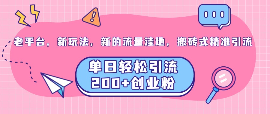 老平台，新玩法，新的流量洼地，搬砖式精准引流，单日轻松引流200+创业粉-盈途副业网