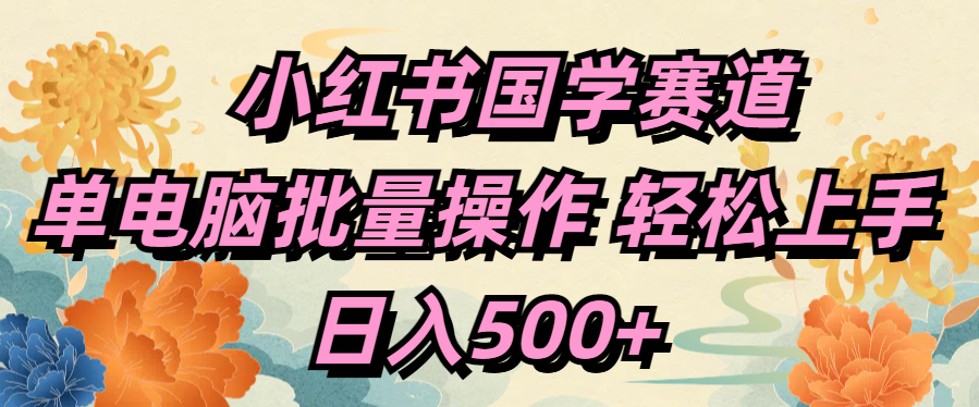 小红书国学赛道 单电脑批量操作 轻松上手 日入500+-盈途副业网