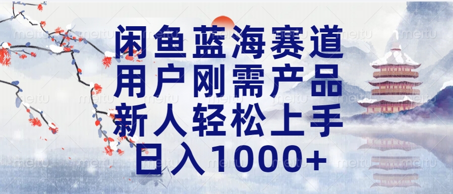 闲鱼蓝海赛道，用户刚需产品，新人轻松上手，日入1000+长久可做-盈途副业网
