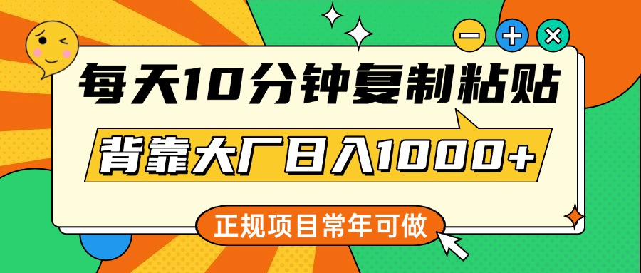 每天10分钟，复制粘贴，背靠大厂日入1000+，正规项目，常年可做-盈途副业网