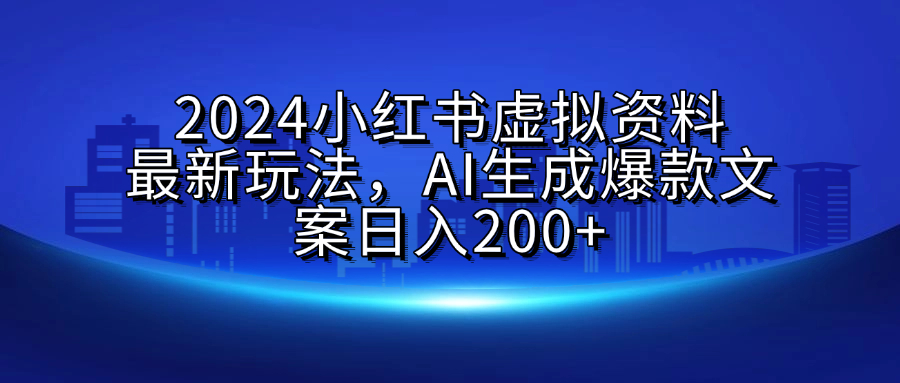 2024小红书虚拟资料最新玩法，AI生成爆款文案日入200+-盈途副业网