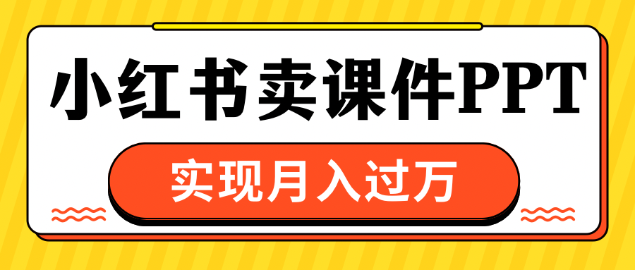 小红书卖课件ppt，实现月入过万-盈途副业网