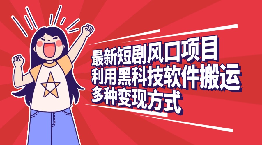 最新短剧风口项目，利用黑科技软件搬运，多种变现方式-盈途副业网