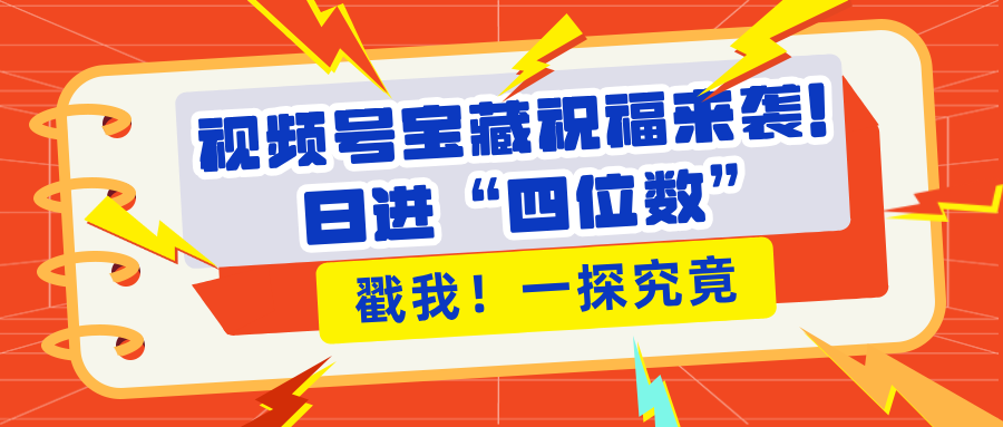 视频号宝藏祝福来袭！粉丝无忧扩张，带货效能翻倍，日进“四位数” 近在咫尺-盈途副业网