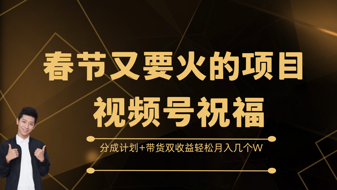 春节又要火的项目，视频号祝福，分成计划+带货双收益，轻松月入几个W-盈途副业网
