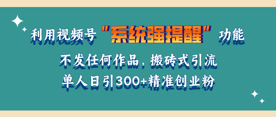 利用视频号“系统强提醒”功能，引流精准创业粉，无需发布任何作品，单人日引流300+精准创业粉-盈途副业网