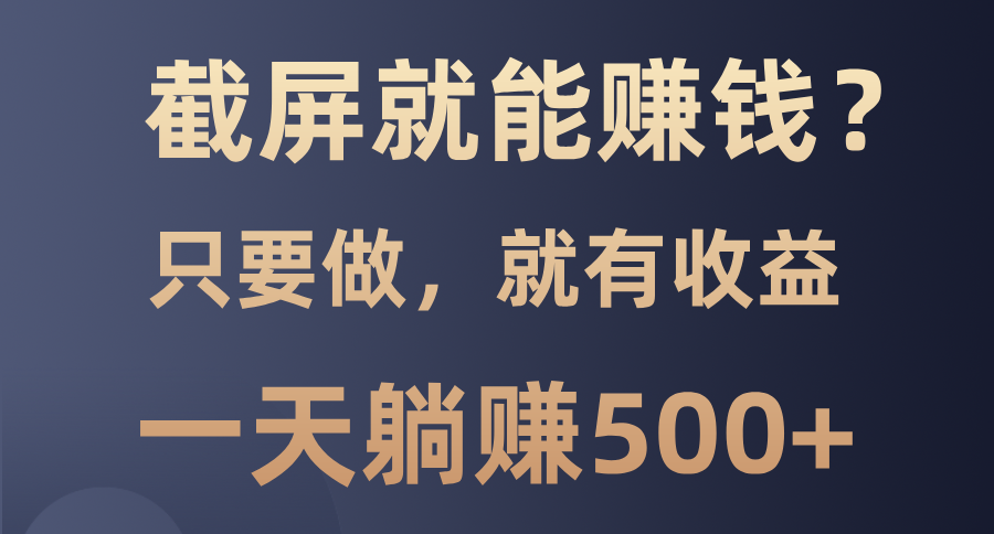 截屏就能赚钱？0门槛，只要做，100%有收益的一个项目，一天躺赚500+-盈途副业网