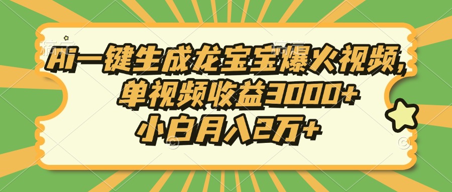 Ai一键生成龙宝宝爆火视频，小白月入2万+，单视频收益3000+-盈途副业网