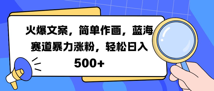 火爆文案，简单作画，蓝海赛道暴力涨粉，轻松日入 500+-盈途副业网