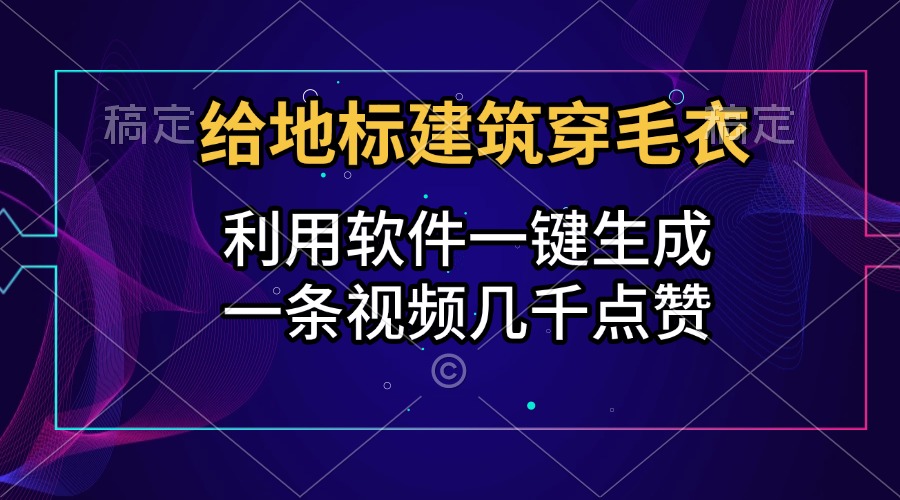 给地标建筑穿毛衣，利用软件一键生成，一条视频几千点赞，涨粉变现两不误-盈途副业网