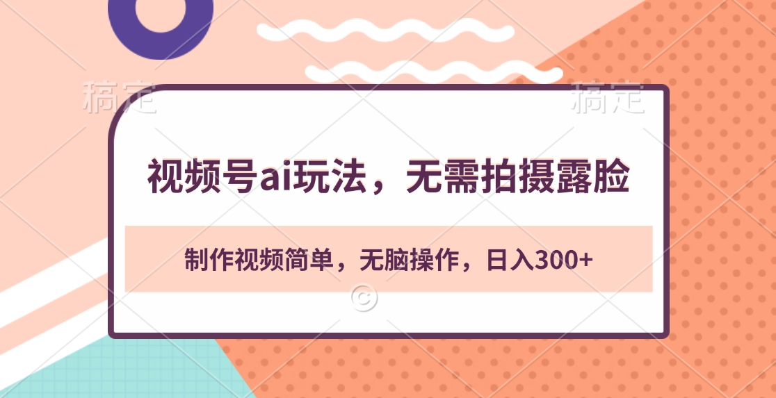 视频号ai玩法，无需拍摄露脸，制作视频简单，无脑操作，日入300+-盈途副业网