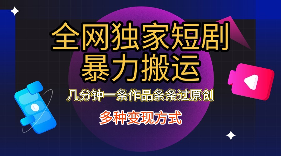 全网独家短剧暴力搬运，只需要几分钟一条作品条条过原创，多种变现方式-盈途副业网
