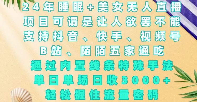 24年睡眠+美女无人直播，项目可谓是让人欲罢不能，支持抖音、快手、视频号、B站、陌陌五家通吃，通过内置线条特殊手法，单场日收3000+，轻松握住流量密码-盈途副业网
