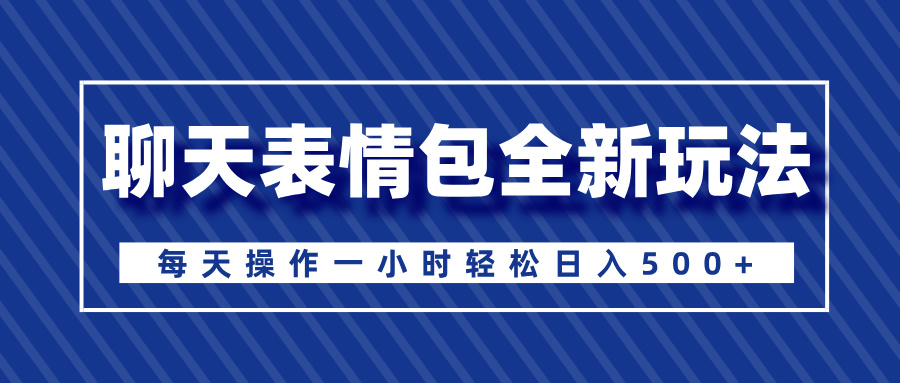 聊天表情包全新玩法，无脑搬运100%原创，每天操作一小时轻松日入500+-盈途副业网