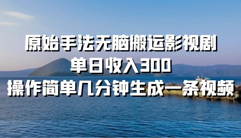 原始手法无脑搬运影视剧，单日收入300！-盈途副业网
