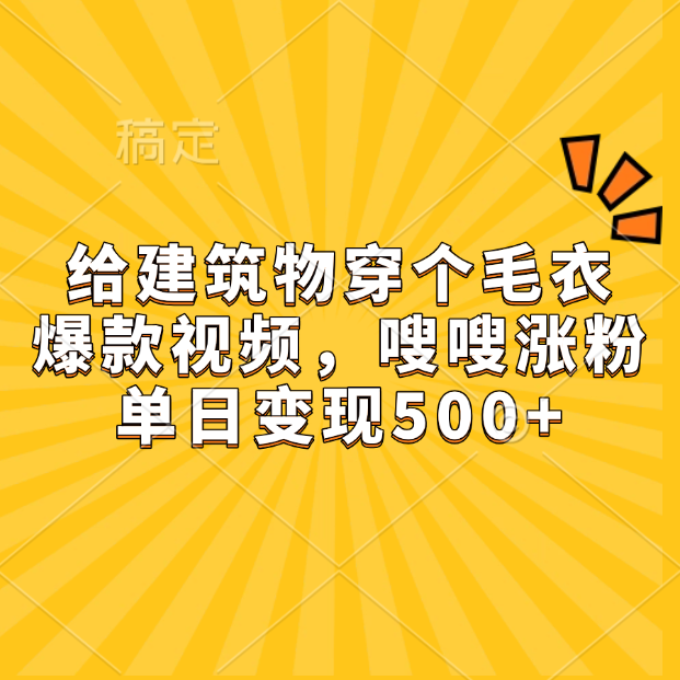 给建筑物穿个毛衣，爆款视频，嗖嗖涨粉，单日变现500+-盈途副业网