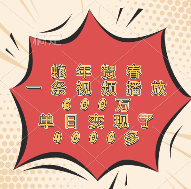 蛇年贺春，一条视频播放600万，单日变现了4000多-盈途副业网
