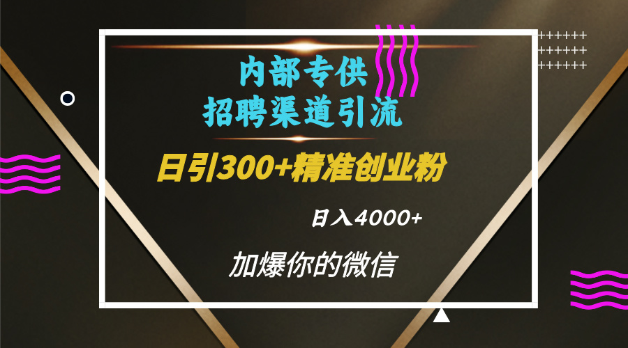 内部招聘引流技术，很实用的引流方法，流量巨大小白轻松上手日引300+精准创业粉，单日可变现4000+-盈途副业网
