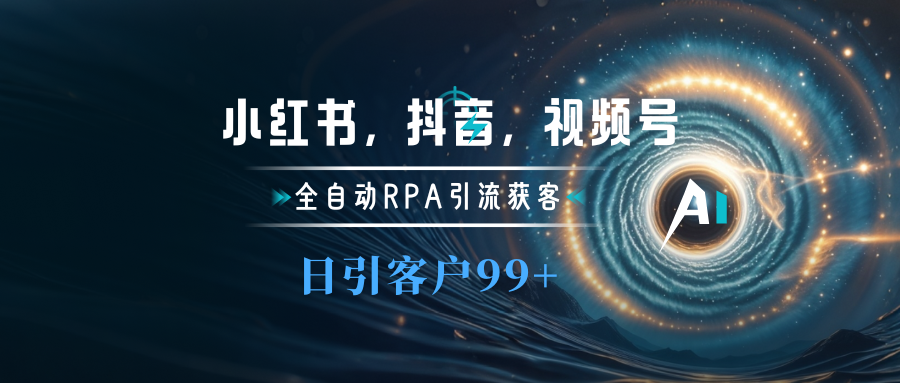 小红书，抖音，视频号主流平台全自动RPA引流获客，日引目标客户500+-盈途副业网