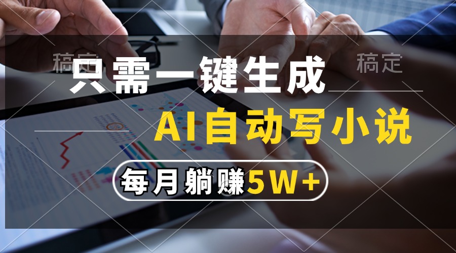 只需一键生成，AI自动写小说，每月躺赚5w+-盈途副业网
