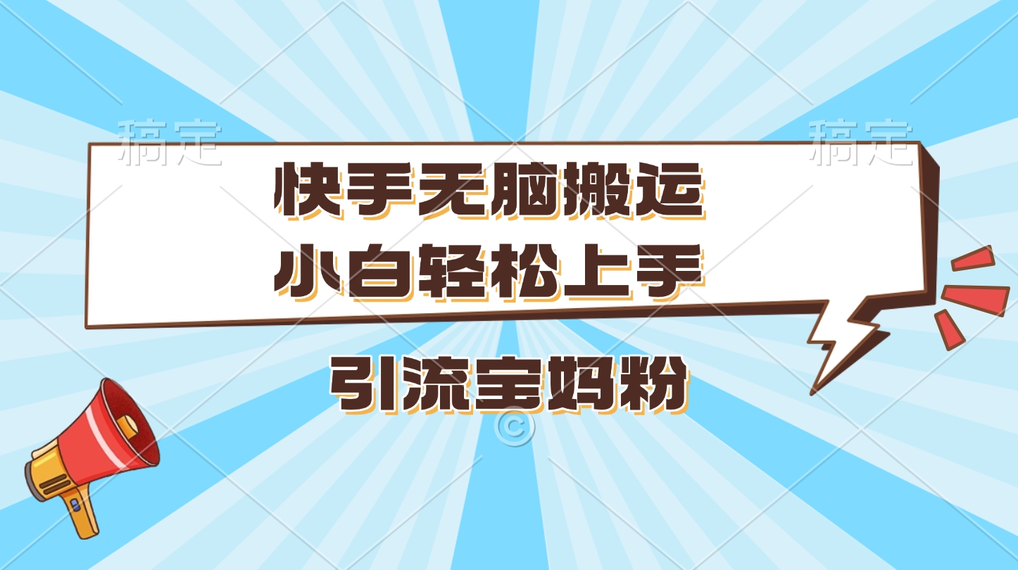 快手无脑搬运，小白轻松上手，引流宝妈粉-盈途副业网