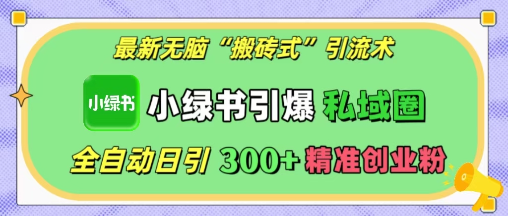 最新无脑“搬砖式”引流术，小绿书引爆私域圈，全自动日引300+精准创业粉！-盈途副业网