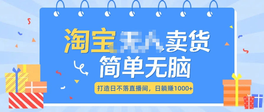 最新淘宝无人卖货7.0，简单无脑，小白易操作，日躺赚1000+-盈途副业网