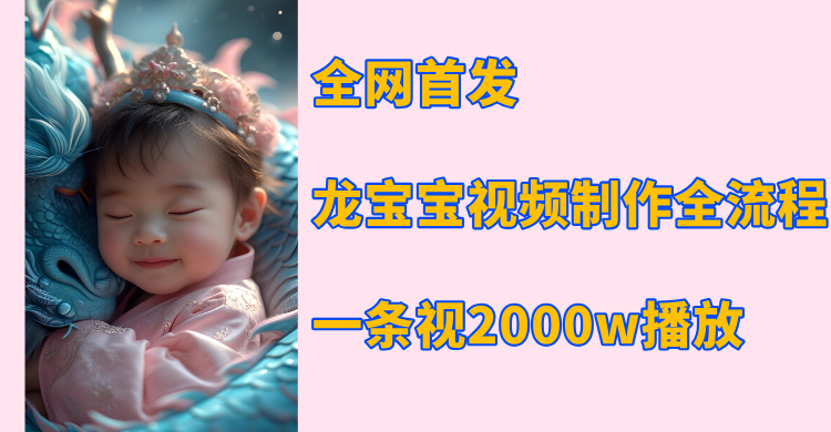 全网首发，龙宝宝视频制作教程，一条视频2000w播放-盈途副业网