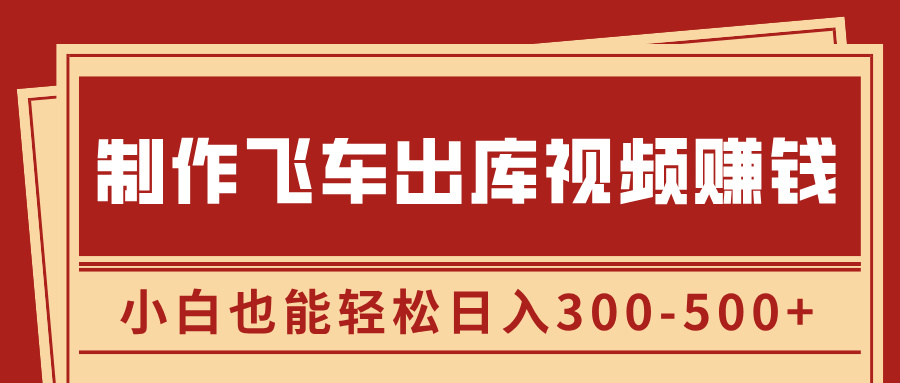 制作飞车出库视频赚钱，玩信息差一单赚50-80，小白也能轻松日入300-500+-盈途副业网
