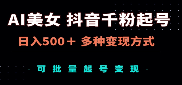 AI美女抖音千粉起号玩法，日入500＋，多种变现方式，可批量矩阵起号出售！-盈途副业网