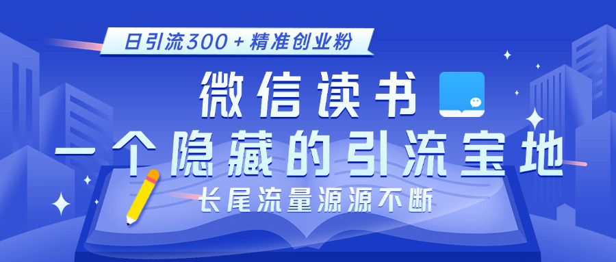 微信读书，一个隐藏的引流宝地。不为人知的小众打法，日引流300＋精准创业粉，长尾流量源源不断-盈途副业网