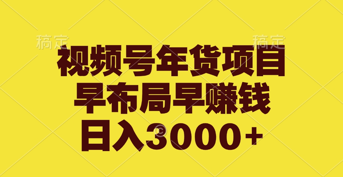 视频号年货项目，早布局早赚钱，日入3000+-盈途副业网