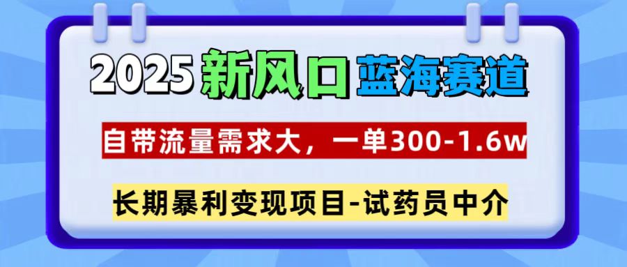 2025新风口蓝海赛道，一单300~1.6w，自带流量需求大，试药员中介-盈途副业网