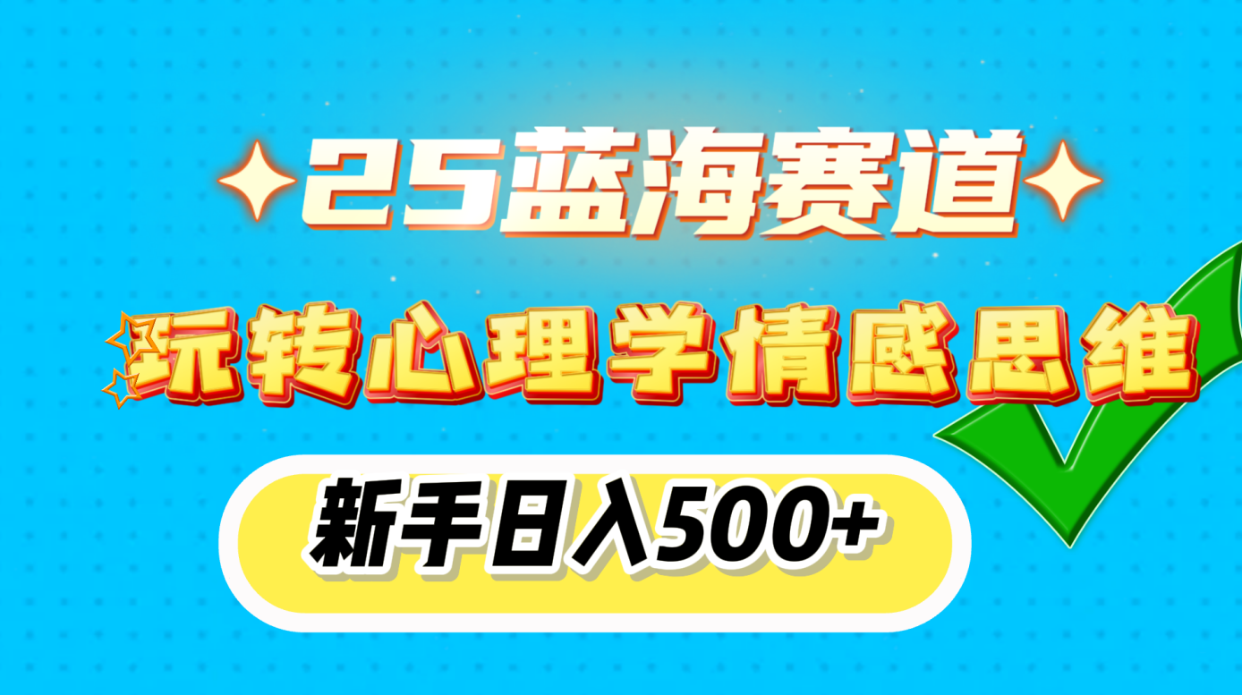 25蓝海赛道， 玩转心理学情感思维，新手日入500+-盈途副业网