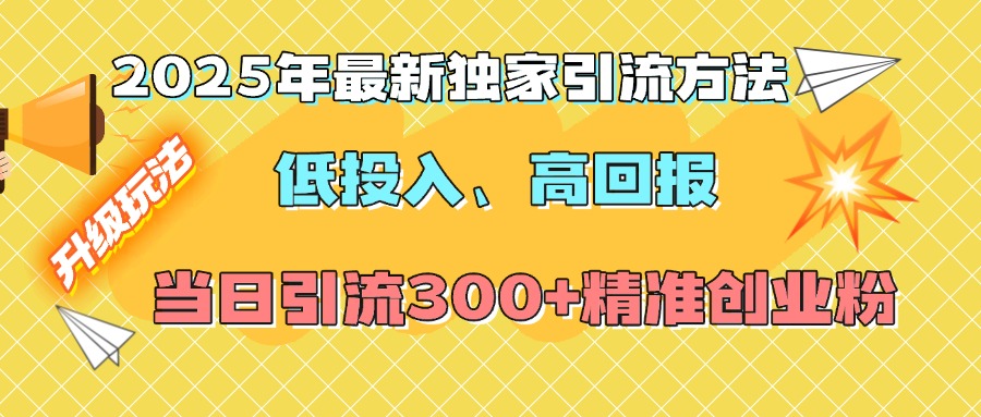 2025年最新独家引流方法，低投入高回报？当日引流300+精准创业粉-盈途副业网