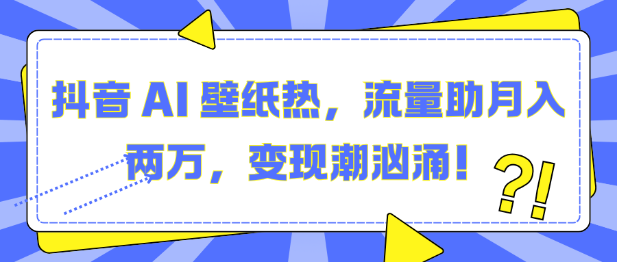 抖音 AI 壁纸热，流量助月入两万，变现潮汹涌！-盈途副业网