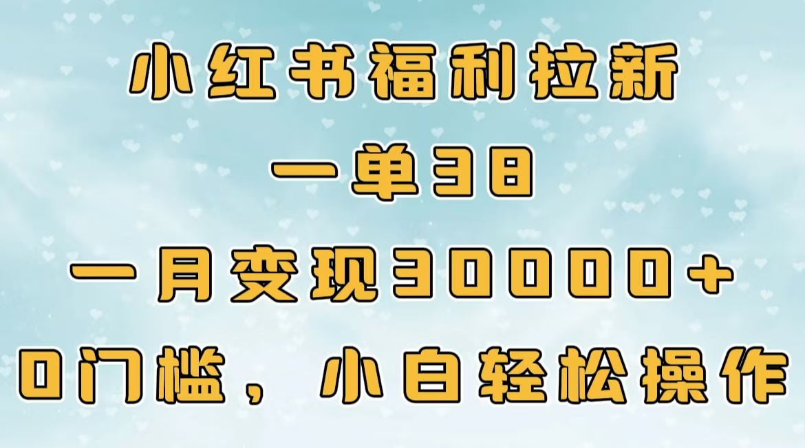 小红书福利拉新，一单38，一月30000＋轻轻松松，0门槛小白轻松操作-盈途副业网
