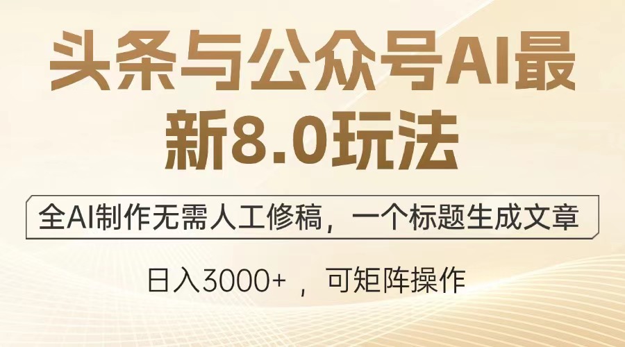 头条与公众号AI最新8.0玩法，全AI制作无需人工修稿，一个标题生成文章，日入3000+-盈途副业网