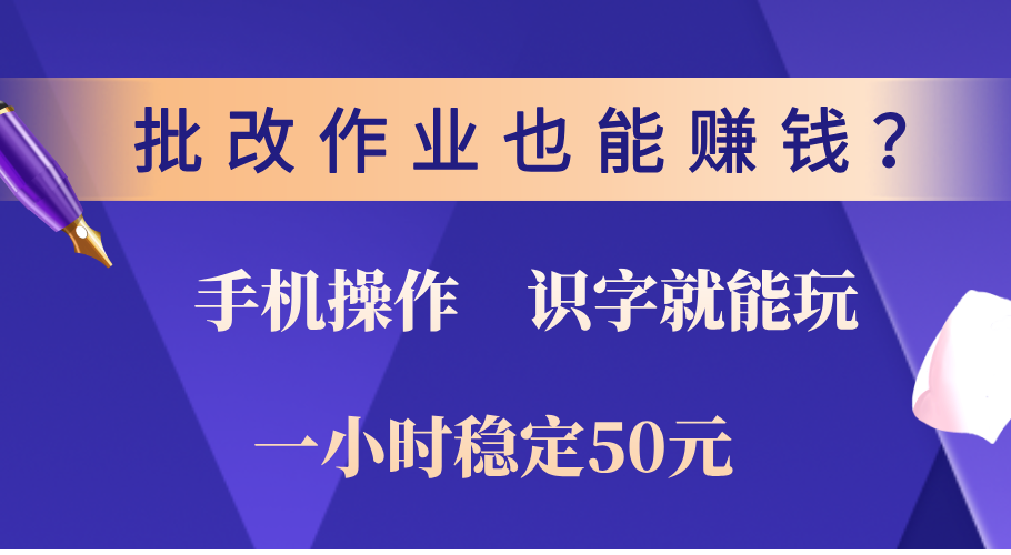 0门槛手机项目，改作业也能赚钱？识字就能玩！一小时稳定50元！-盈途副业网