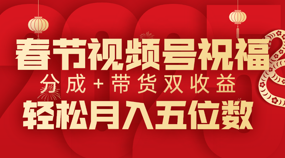 春节视频号祝福项目，分成+带货，双收益，轻松月入五位数-盈途副业网
