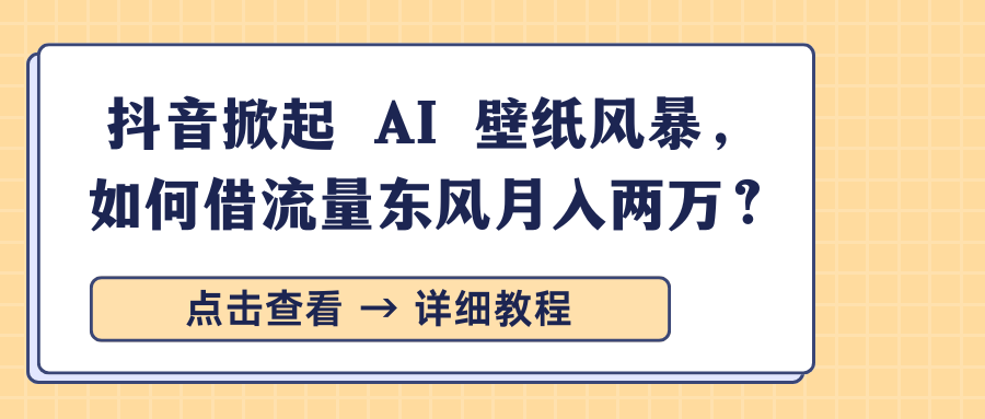 抖音掀起 AI 壁纸风暴，如何借流量东风月入两万？-盈途副业网