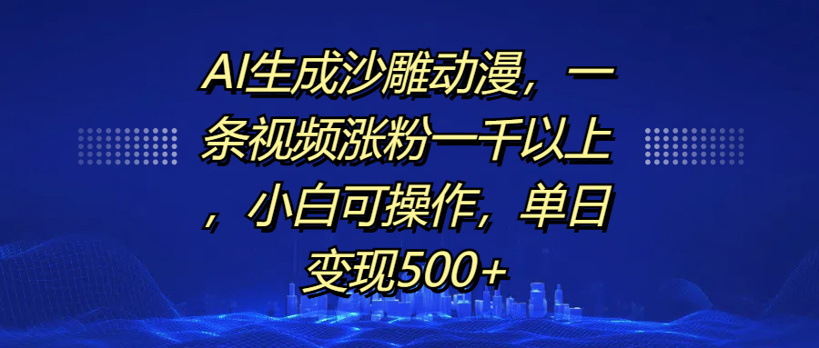 AI生成沙雕动漫，一条视频涨粉一千以上，单日变现500+，小白可操作-盈途副业网