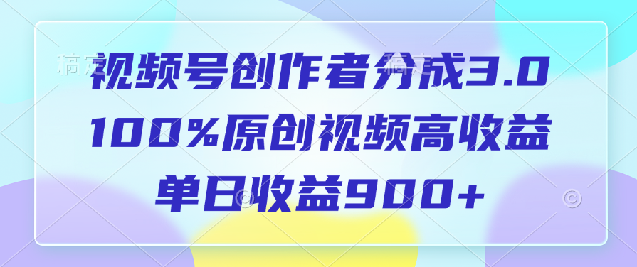 视频号创作者分成3.0，100%原创视频高收益，单日收益900+-盈途副业网