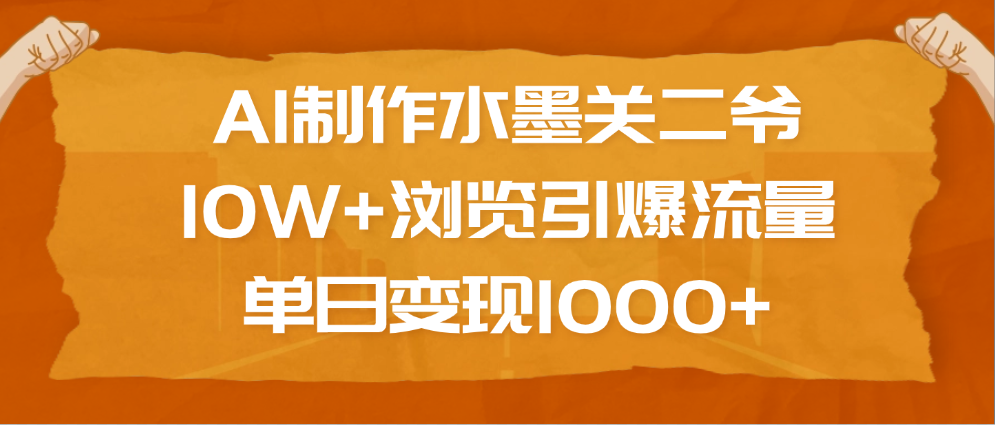 AI制作水墨关二爷，10W+浏览引爆流量，单日变现1000+-盈途副业网