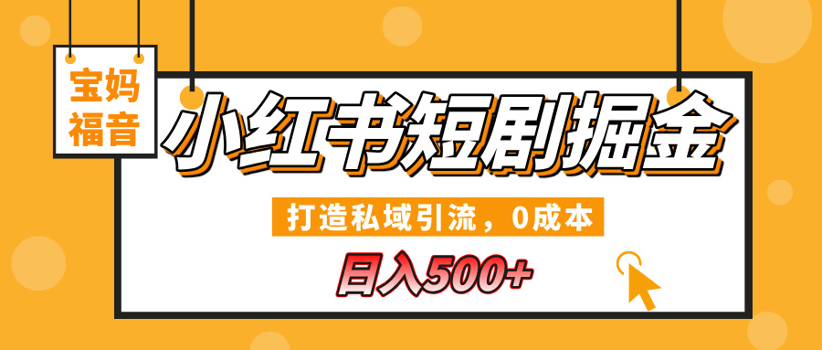 小红书短剧掘金，打造私域引流，0成本，宝妈福音日入500+-盈途副业网