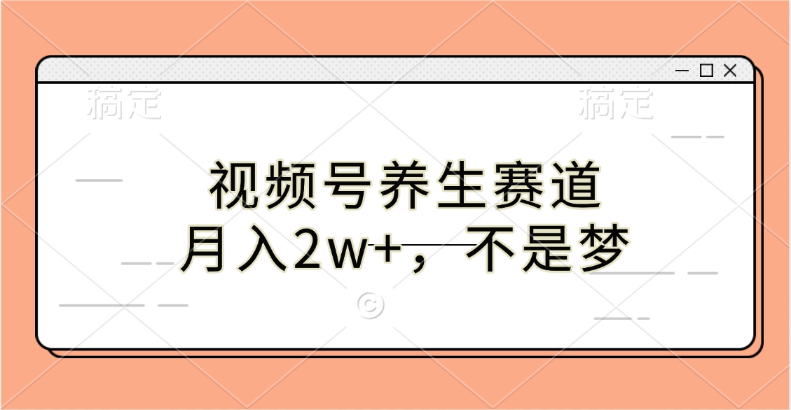 视频号养生赛道，月入2w+，不是梦-盈途副业网